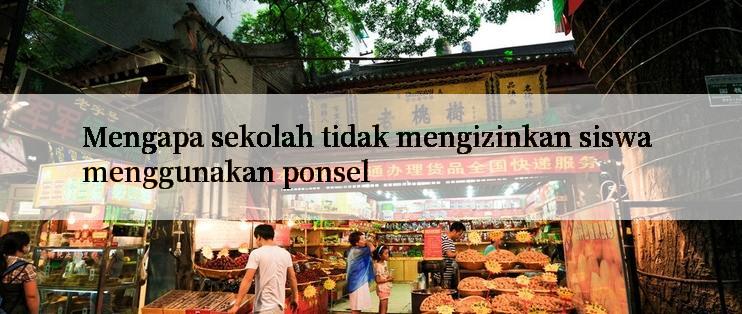 Mengapa sekolah tidak mengizinkan siswa menggunakan ponsel