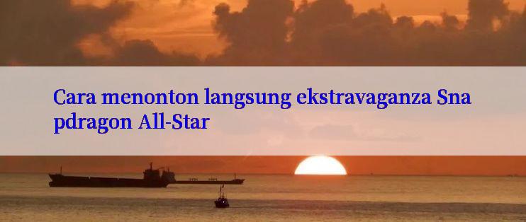 Cara menonton langsung ekstravaganza Snapdragon All-Star