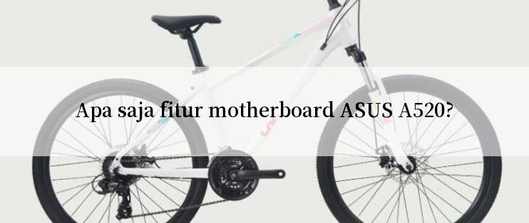 Apa saja fitur motherboard ASUS A520?