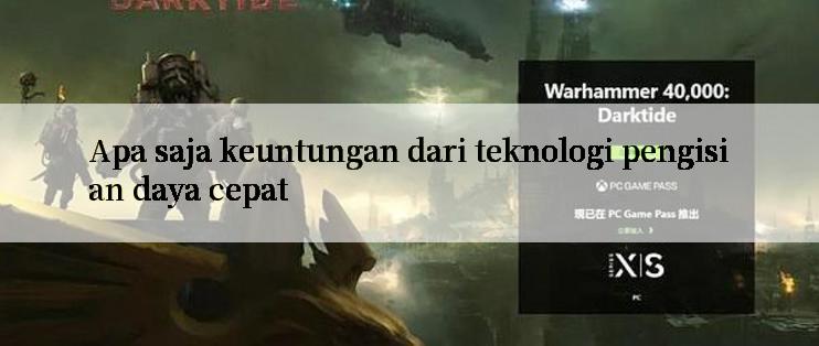 Apa saja keuntungan dari teknologi pengisian daya cepat