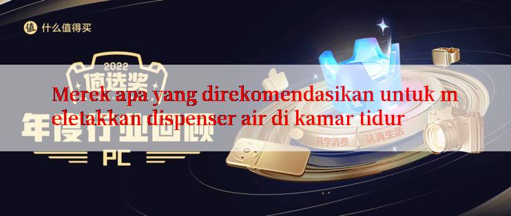 Merek apa yang direkomendasikan untuk meletakkan dispenser air di kamar tidur