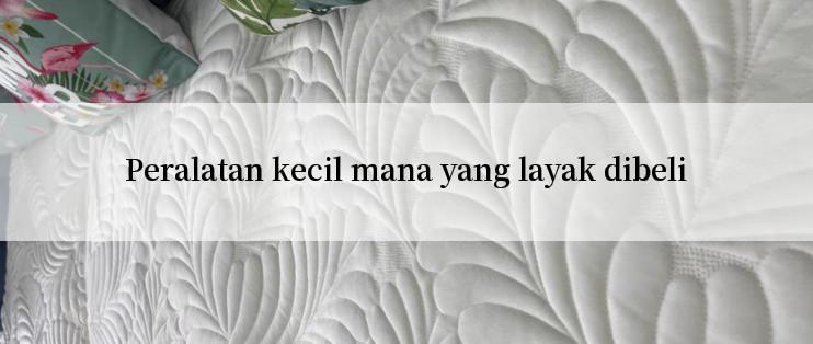 Peralatan kecil mana yang layak dibeli