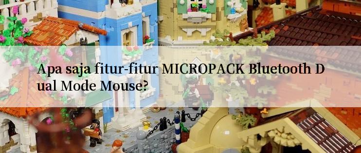 Apa saja fitur-fitur MICROPACK Bluetooth Dual Mode Mouse?