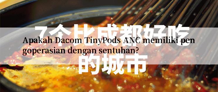 Apakah Dacom TinyPods ANC memiliki pengoperasian dengan sentuhan?