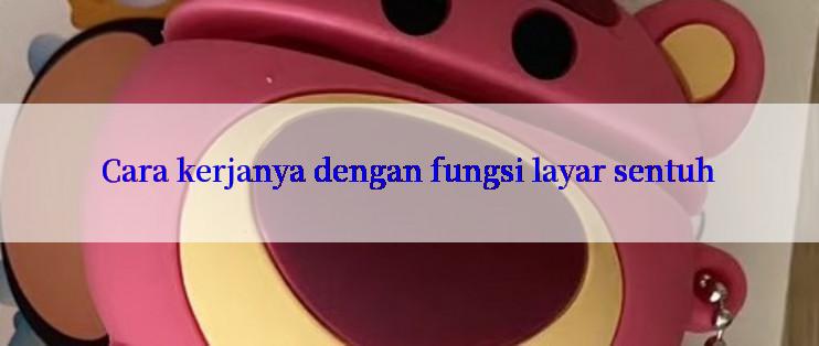 Cara kerjanya dengan fungsi layar sentuh