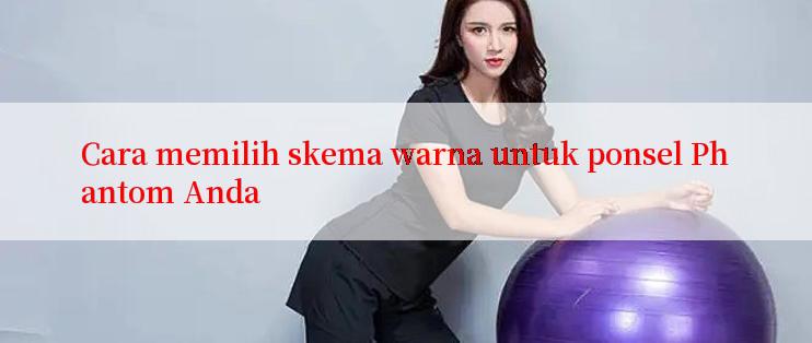 Cara memilih skema warna untuk ponsel Phantom Anda