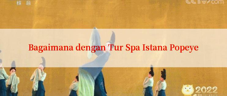 Bagaimana dengan Tur Spa Istana Popeye