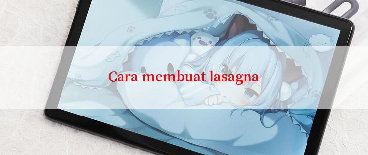 Cara membuat lasagna