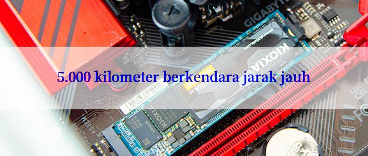 5.000 kilometer berkendara jarak jauh