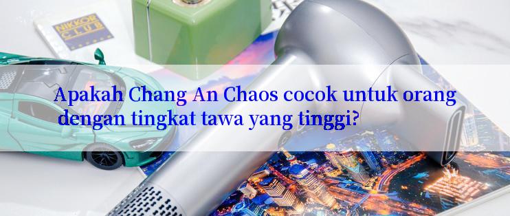 Apakah Chang An Chaos cocok untuk orang dengan tingkat tawa yang tinggi?