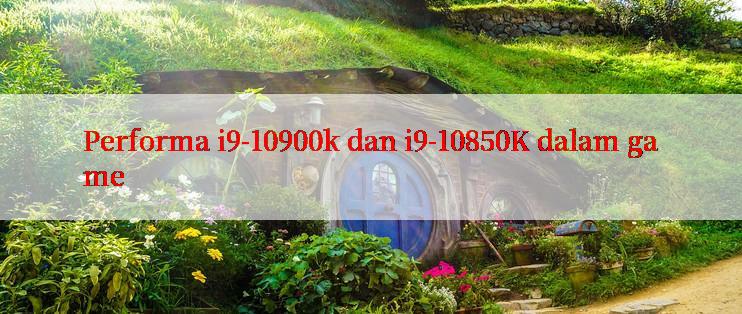 Performa i9-10900k dan i9-10850K dalam game