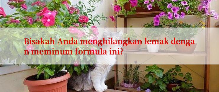 Bisakah Anda menghilangkan lemak dengan meminum formula ini?