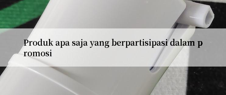 Produk apa saja yang berpartisipasi dalam promosi