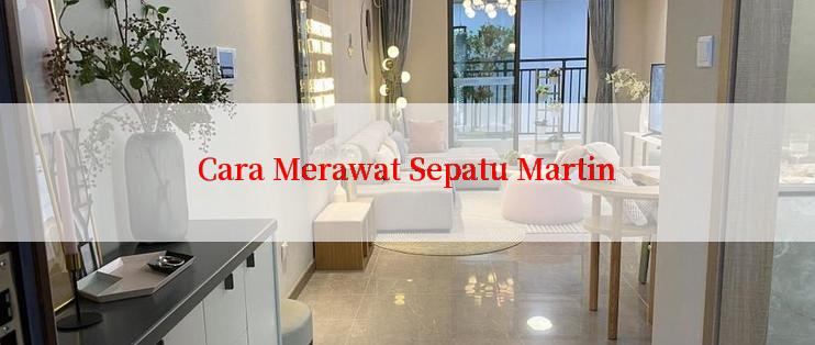 Cara Merawat Sepatu Martin