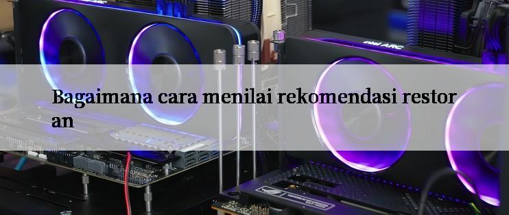 Bagaimana cara menilai rekomendasi restoran