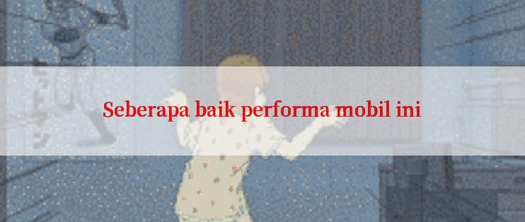 Seberapa baik performa mobil ini