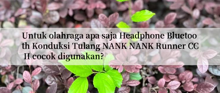 Untuk olahraga apa saja Headphone Bluetooth Konduksi Tulang NANK NANK Runner CC II cocok digunakan?