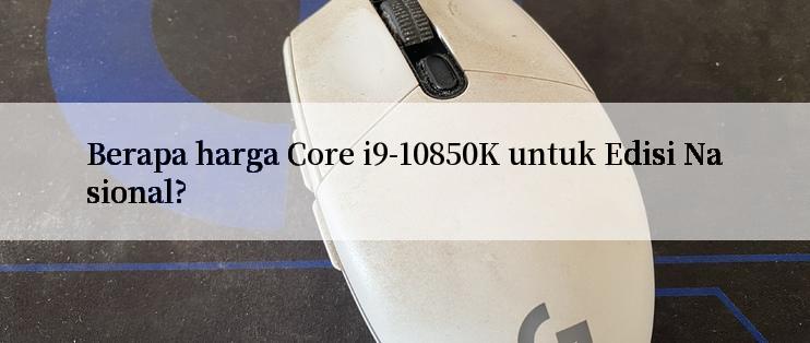 Berapa harga Core i9-10850K untuk Edisi Nasional?