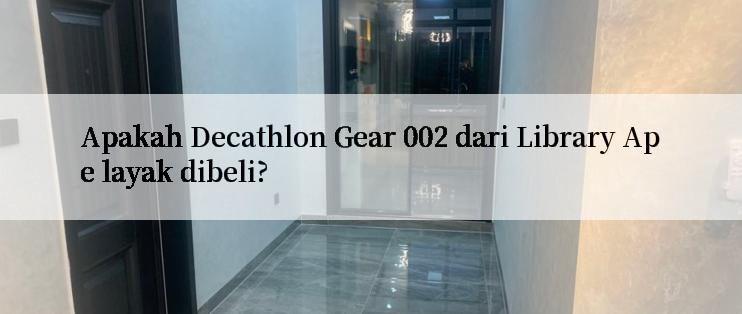 Apakah Decathlon Gear 002 dari Library Ape layak dibeli?