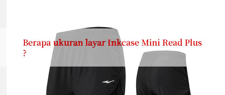 Berapa ukuran layar Inkcase Mini Read Plus?