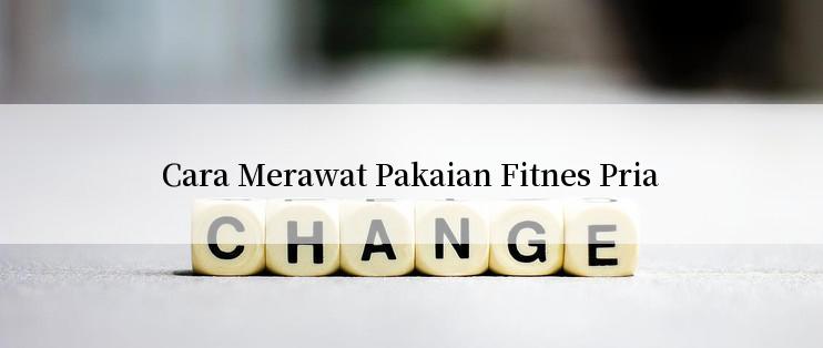 Cara Merawat Pakaian Fitnes Pria