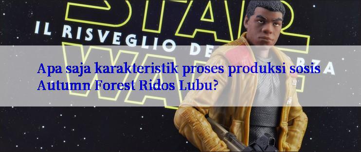 Apa saja karakteristik proses produksi sosis Autumn Forest Ridos Lubu?