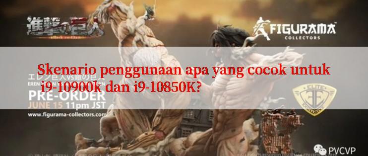 Skenario penggunaan apa yang cocok untuk i9-10900k dan i9-10850K?