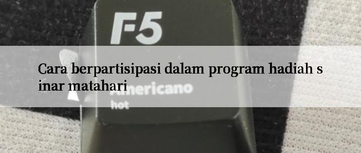 Cara berpartisipasi dalam program hadiah sinar matahari