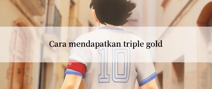 Cara mendapatkan triple gold