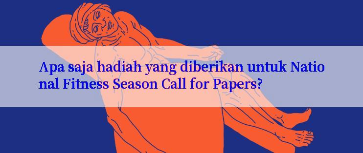 Apa saja hadiah yang diberikan untuk National Fitness Season Call for Papers?