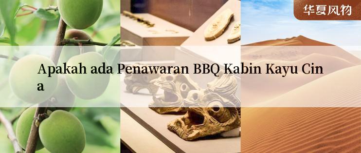 Apakah ada Penawaran BBQ Kabin Kayu Cina

