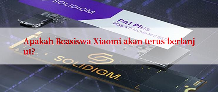 Apakah Beasiswa Xiaomi akan terus berlanjut?