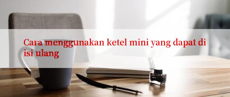 Cara menggunakan ketel mini yang dapat diisi ulang