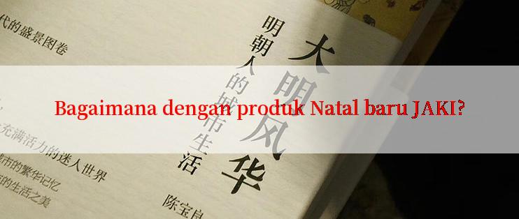 Bagaimana dengan produk Natal baru JAKI?