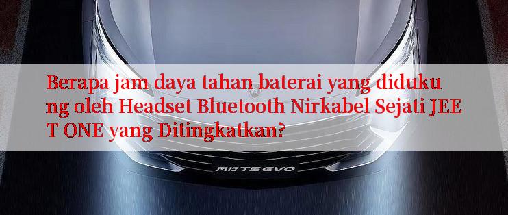 Berapa jam daya tahan baterai yang didukung oleh Headset Bluetooth Nirkabel Sejati JEET ONE yang Ditingkatkan?