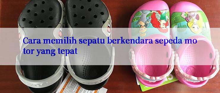 Cara memilih sepatu berkendara sepeda motor yang tepat