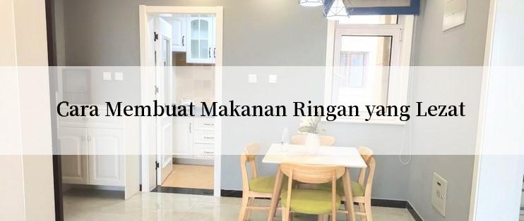 Cara Membuat Makanan Ringan yang Lezat