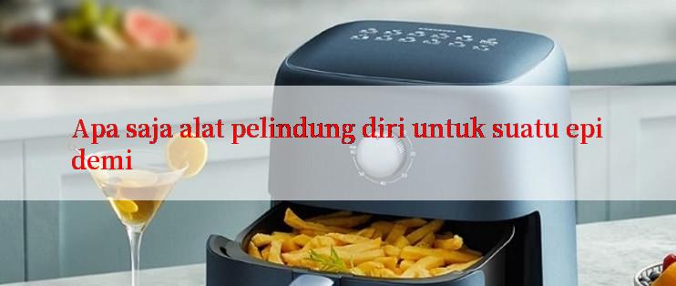 Apa saja alat pelindung diri untuk suatu epidemi