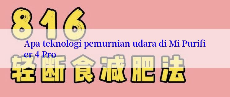 Apa teknologi pemurnian udara di Mi Purifier 4 Pro