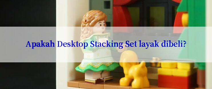 Apakah Desktop Stacking Set layak dibeli?