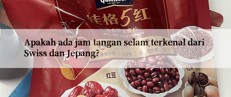 Apakah ada jam tangan selam terkenal dari Swiss dan Jepang?