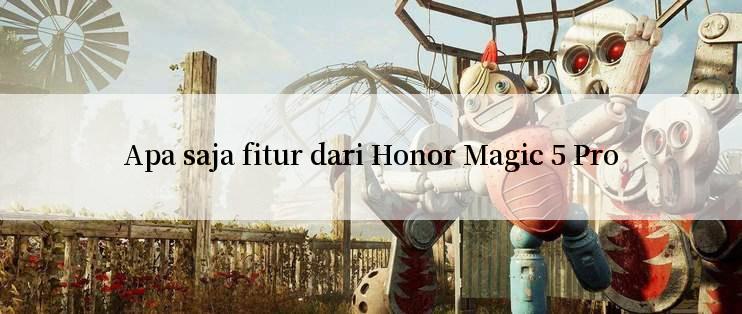 Apa saja fitur dari Honor Magic 5 Pro