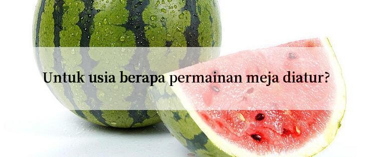 Untuk usia berapa permainan meja diatur?