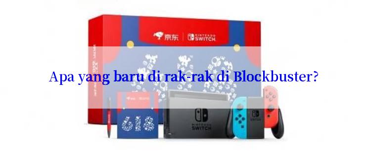 Apa yang baru di rak-rak di Blockbuster?