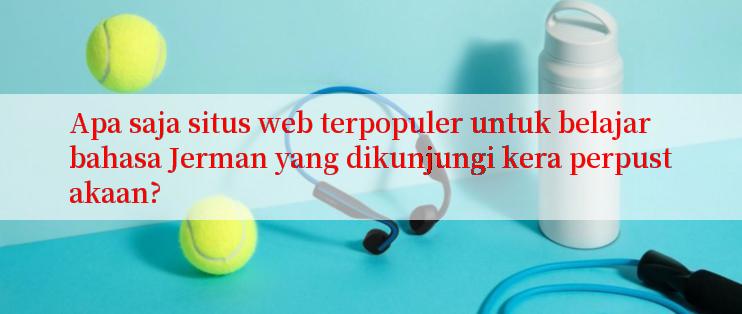 Apa saja situs web terpopuler untuk belajar bahasa Jerman yang dikunjungi kera perpustakaan?