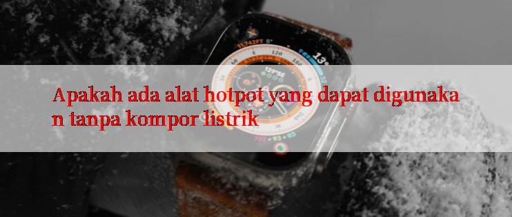 Apakah ada alat hotpot yang dapat digunakan tanpa kompor listrik

