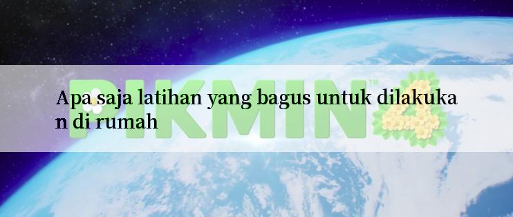 Apa saja latihan yang bagus untuk dilakukan di rumah