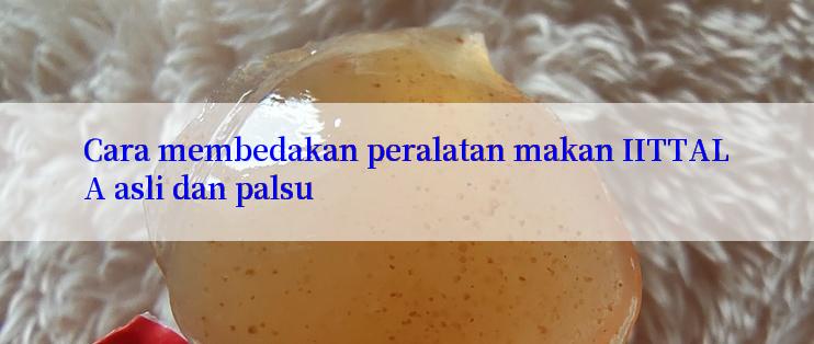 Cara membedakan peralatan makan IITTALA asli dan palsu