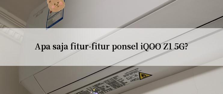 Apa saja fitur-fitur ponsel iQOO Z1 5G?