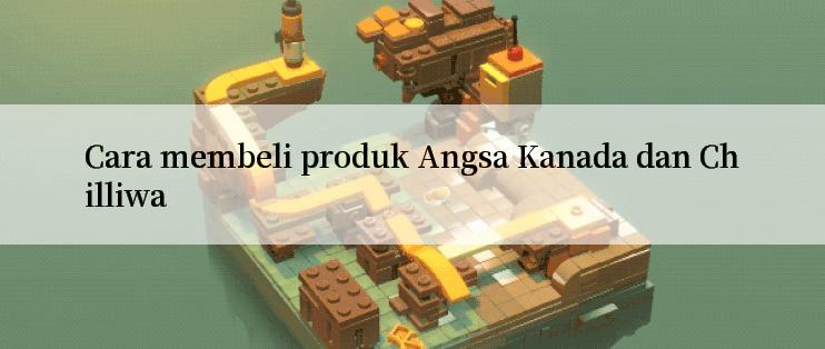 Cara membeli produk Angsa Kanada dan Chilliwa